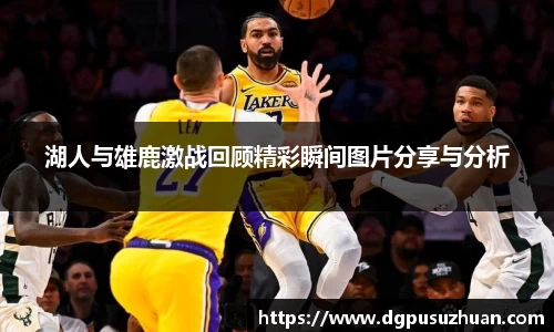 湖人与雄鹿激战回顾精彩瞬间图片分享与分析