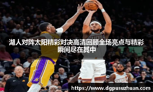 湖人对阵太阳精彩对决高清回顾全场亮点与精彩瞬间尽在其中