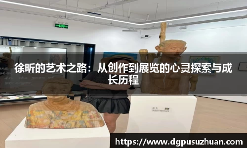 徐昕的艺术之路：从创作到展览的心灵探索与成长历程