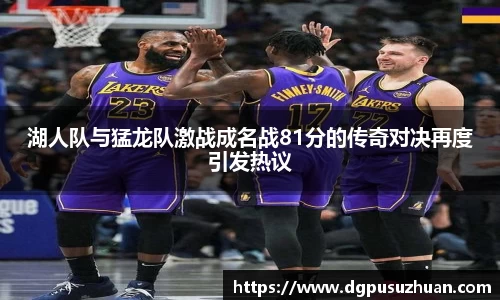 湖人队与猛龙队激战成名战81分的传奇对决再度引发热议