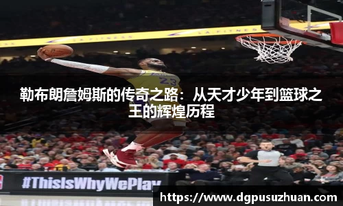 勒布朗詹姆斯的传奇之路：从天才少年到篮球之王的辉煌历程