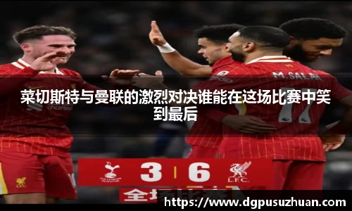 菜切斯特与曼联的激烈对决谁能在这场比赛中笑到最后