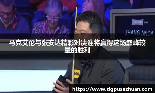 马克艾伦与张安达精彩对决谁将赢得这场巅峰较量的胜利